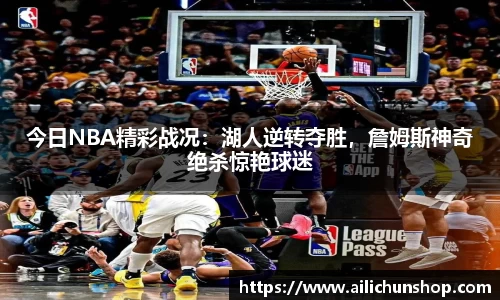 今日NBA精彩战况：湖人逆转夺胜，詹姆斯神奇绝杀惊艳球迷